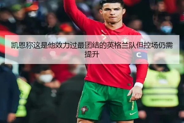 凯恩称这是他效力过最团结的英格兰队但控场仍需提升