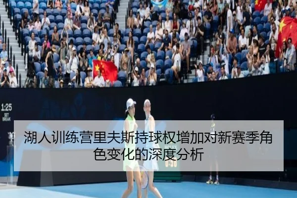 湖人训练营里夫斯持球权增加对新赛季角色变化的深度分析