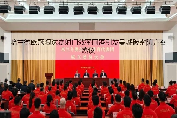 哈兰德欧冠淘汰赛射门效率回落引发曼城破密防方案热议