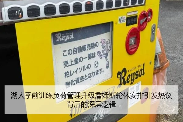 湖人季前训练负荷管理升级詹姆斯轮休安排引发热议背后的深层逻辑